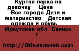 Куртка парка на девочку  › Цена ­ 700 - Все города Дети и материнство » Детская одежда и обувь   . Иркутская обл.,Саянск г.